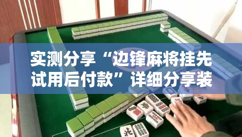 实测分享“边锋麻将挂先试用后付款”详细分享装挂步骤