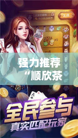 强力推荐“顺欣茶坊辅助器免费版”2026开挂教程步骤