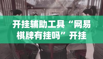 开挂辅助工具“网易棋牌有挂吗”开挂(透视)最新辅助详细