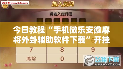 今日教程“手机微乐安徽麻将外卦辅助软件下载”开挂详细教程