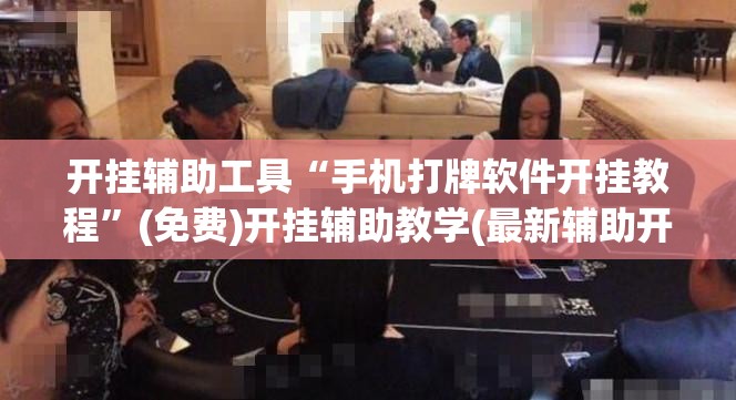 开挂辅助工具“手机打牌软件开挂教程”(免费)开挂辅助教学(最新辅助开挂教程)