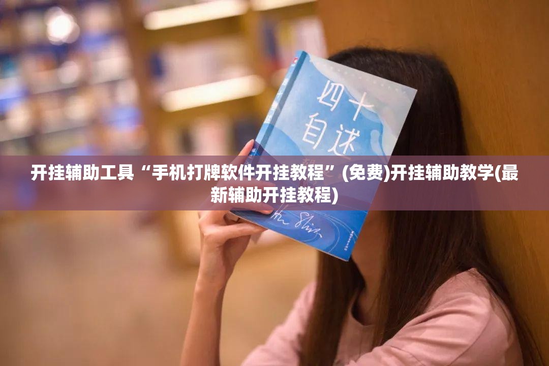 开挂辅助工具“手机打牌软件开挂教程	”(免费)开挂辅助教学(最新辅助开挂教程)