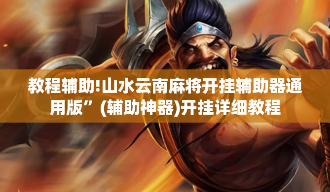 教程辅助!山水云南麻将开挂辅助器通用版”(辅助神器)开挂详细教程