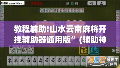 教程辅助!山水云南麻将开挂辅助器通用版	”(辅助神器)开挂详细教程