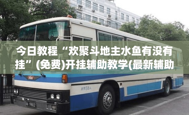 今日教程“欢聚斗地主水鱼有没有挂”(免费)开挂辅助教学(最新辅助开挂教程)