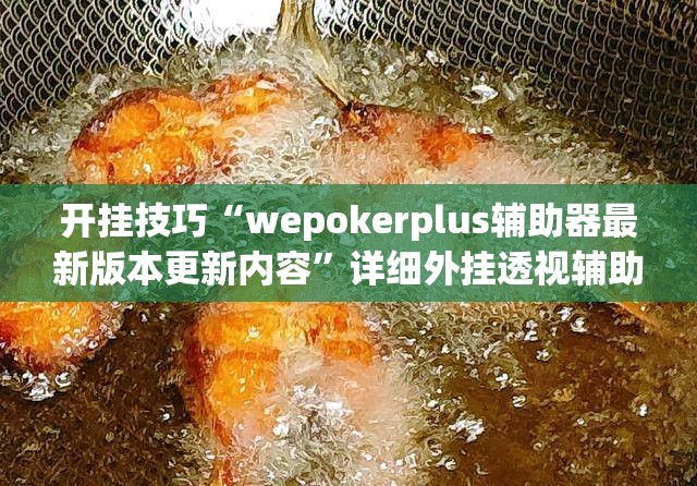 开挂技巧“wepokerplus辅助器最新版本更新内容”详细外挂透视辅助软件教程