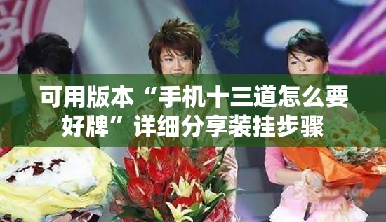 可用版本“手机十三道怎么要好牌”详细分享装挂步骤