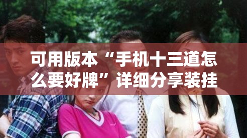 可用版本“手机十三道怎么要好牌”详细分享装挂步骤