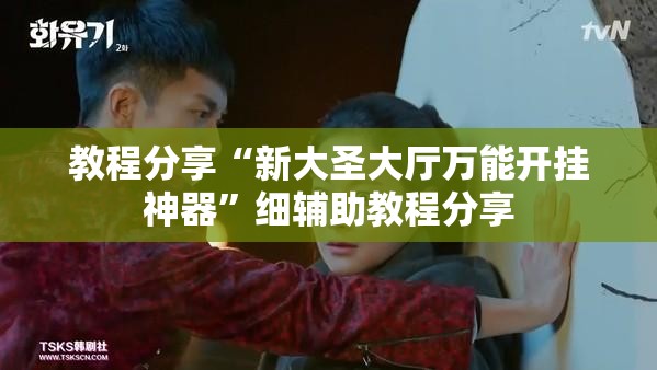 教程分享“新大圣大厅万能开挂神器”细辅助教程分享