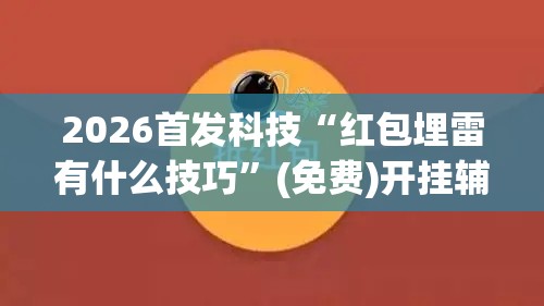 2026首发科技“红包埋雷有什么技巧”(免费)开挂辅助教学(最新辅助开挂教程)