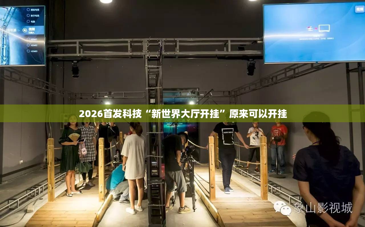 2026首发科技“新世界大厅开挂	”原来可以开挂