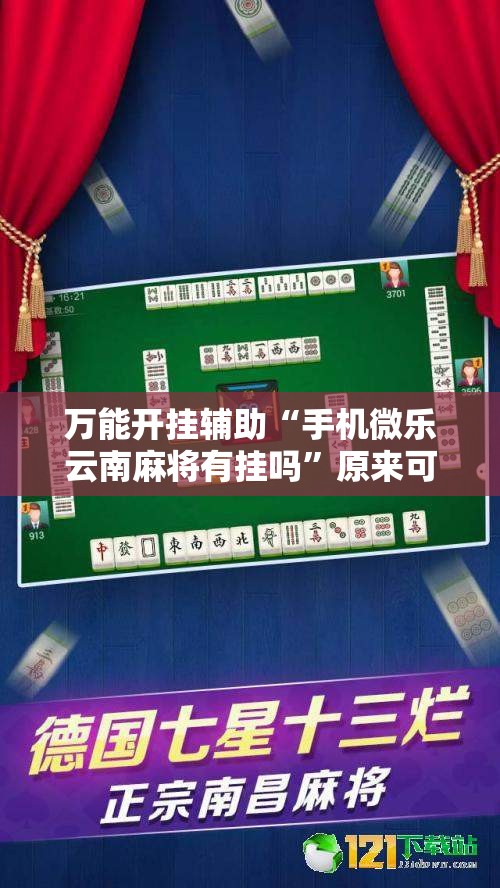 万能开挂辅助“手机微乐云南麻将有挂吗”原来可以开挂