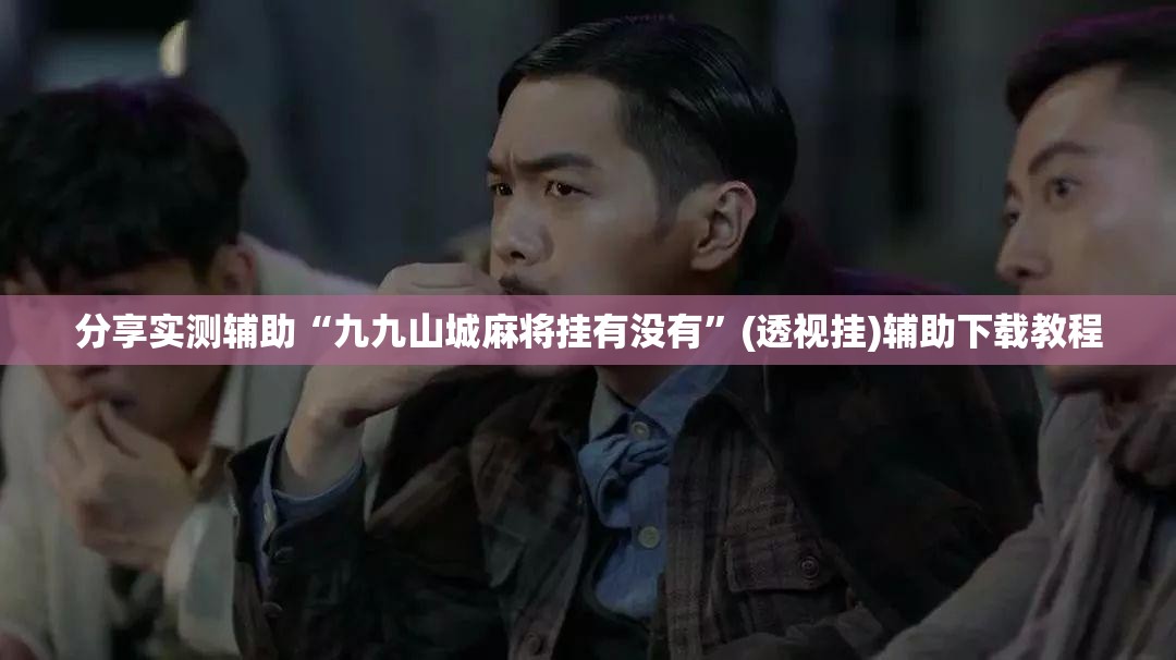 分享实测辅助“九九山城麻将挂有没有”(透视挂)辅助下载教程