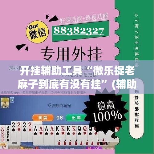 开挂辅助工具“微乐捉老麻子到底有没有挂”(辅助神器)开挂详细教程