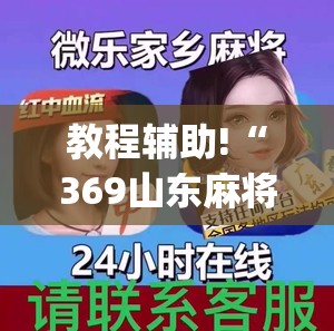 教程辅助!“369山东麻将开挂教学视频”(辅助神器)开挂详细教程