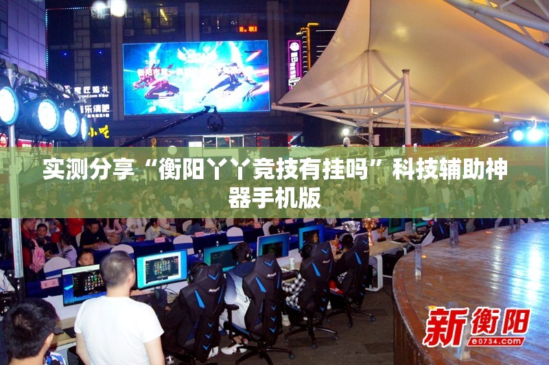 实测分享“衡阳丫丫竞技有挂吗”科技辅助神器手机版