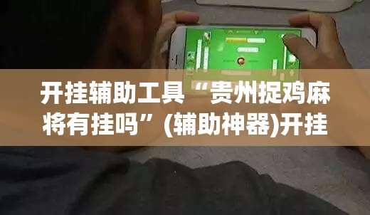 开挂辅助工具“贵州捉鸡麻将有挂吗”(辅助神器)开挂详细教程