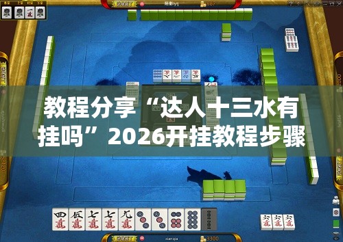 教程分享“达人十三水有挂吗”2026开挂教程步骤