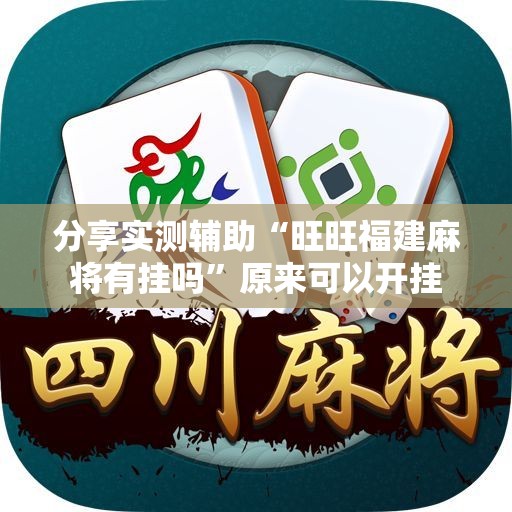 分享实测辅助“旺旺福建麻将有挂吗	”原来可以开挂