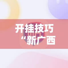 开挂技巧“新广西老友麻将怎么开挂	”科技辅助神器手机版
