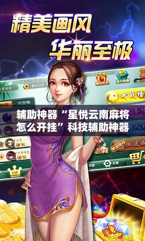 辅助神器“星悦云南麻将怎么开挂	”科技辅助神器手机版