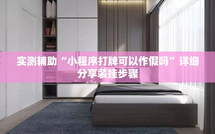 实测辅助“小程序打牌可以作假吗”详细分享装挂步骤