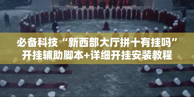 必备科技“新西部大厅拼十有挂吗	”开挂辅助脚本+详细开挂安装教程