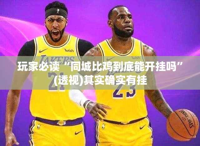 玩家必读“同城比鸡到底能开挂吗”(透视)其实确实有挂