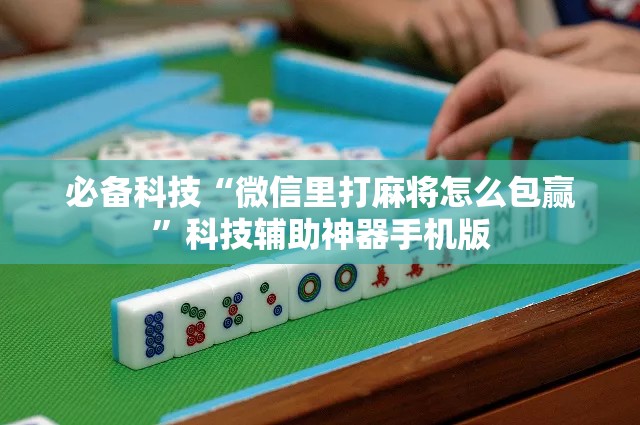必备科技“微信里打麻将怎么包赢”科技辅助神器手机版