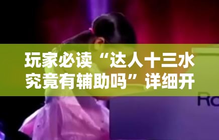 玩家必读“达人十三水究竟有辅助吗”详细开挂教程