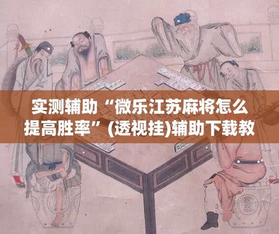 实测辅助“微乐江苏麻将怎么提高胜率”(透视挂)辅助下载教程