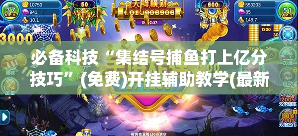 必备科技“集结号捕鱼打上亿分技巧”(免费)开挂辅助教学(最新辅助开挂教程)