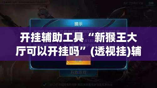 开挂辅助工具“新猴王大厅可以开挂吗”(透视挂)辅助下载教程