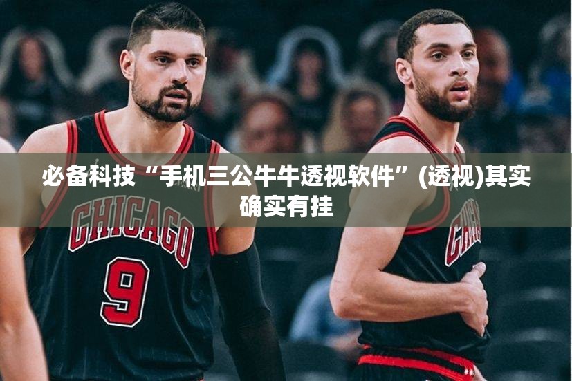 必备科技“手机三公牛牛透视软件”(透视)其实确实有挂