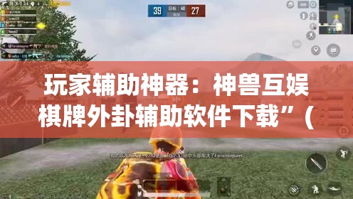 玩家辅助神器：神兽互娱棋牌外卦辅助软件下载	”(透视)其实确实有挂