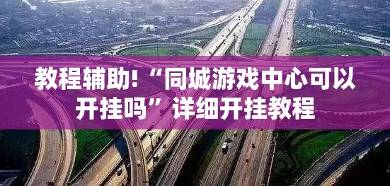 教程辅助!“同城游戏中心可以开挂吗”详细开挂教程