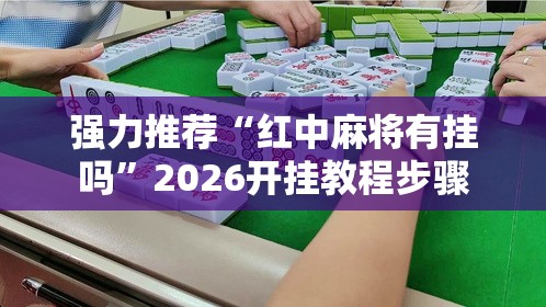 强力推荐“红中麻将有挂吗	”2026开挂教程步骤