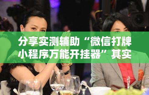 分享实测辅助“微信打牌小程序万能开挂器”其实确实有挂