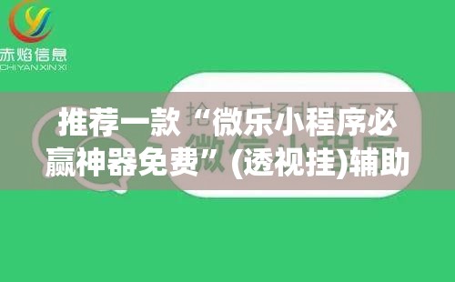 推荐一款“微乐小程序必赢神器免费	”(透视挂)辅助下载教程