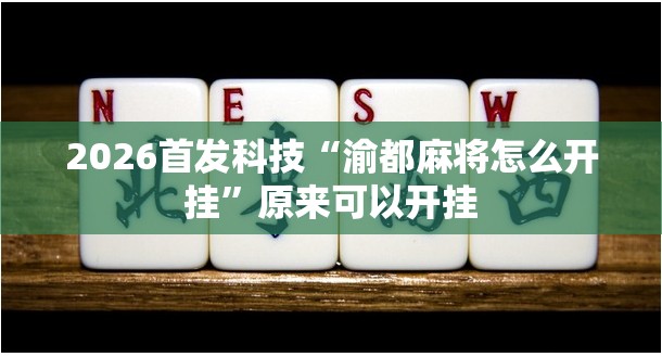 2026首发科技“渝都麻将怎么开挂”原来可以开挂