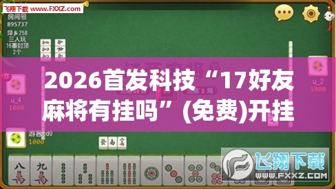 2026首发科技“17好友麻将有挂吗”(免费)开挂辅助教学(最新辅助开挂教程)