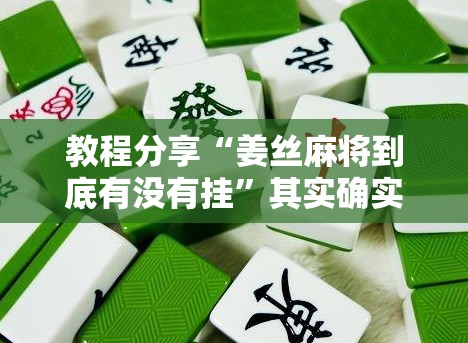 教程分享“姜丝麻将到底有没有挂”其实确实有挂