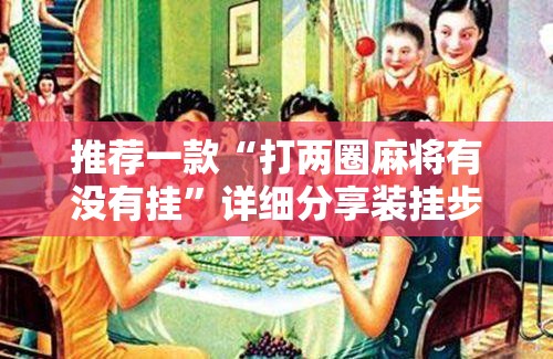 推荐一款“打两圈麻将有没有挂”详细分享装挂步骤