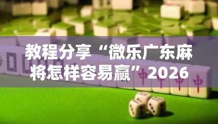 教程分享“微乐广东麻将怎样容易赢”2026开挂教程步骤