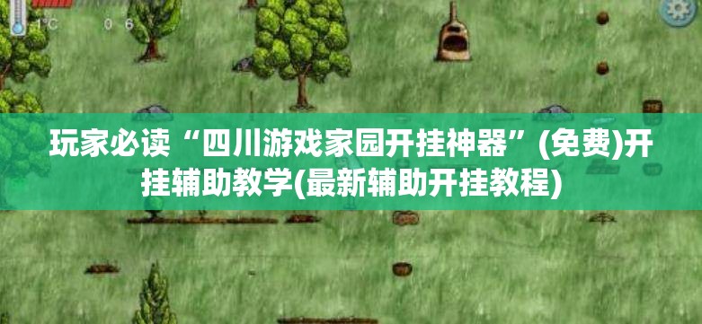 玩家必读“四川游戏家园开挂神器”(免费)开挂辅助教学(最新辅助开挂教程)