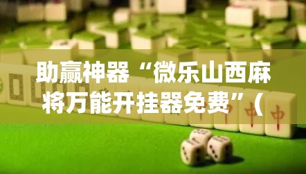 助赢神器“微乐山西麻将万能开挂器免费”(免费)开挂辅助教学(最新辅助开挂教程)