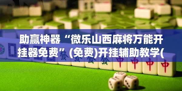 助赢神器“微乐山西麻将万能开挂器免费”(免费)开挂辅助教学(最新辅助开挂教程)