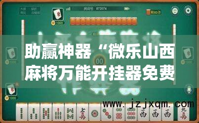 助赢神器“微乐山西麻将万能开挂器免费	”(免费)开挂辅助教学(最新辅助开挂教程)