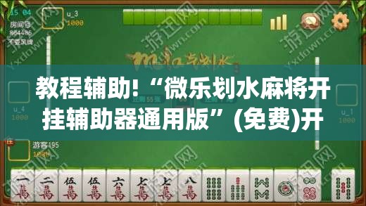 教程辅助!“微乐划水麻将开挂辅助器通用版	”(免费)开挂辅助教学(最新辅助开挂教程)
