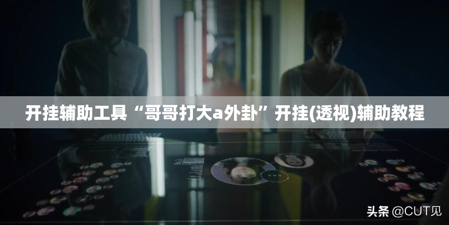 开挂辅助工具“哥哥打大a外卦”开挂(透视)辅助教程